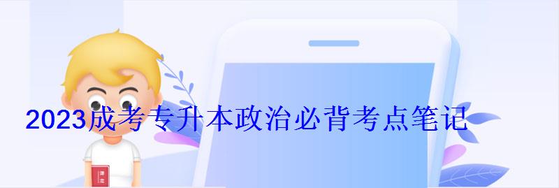2023成考专升本政治必背考点笔记 2023成考专升本政治必背考点笔记