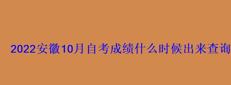 2022安徽10月自考成绩什么时候出来查询时间及入口