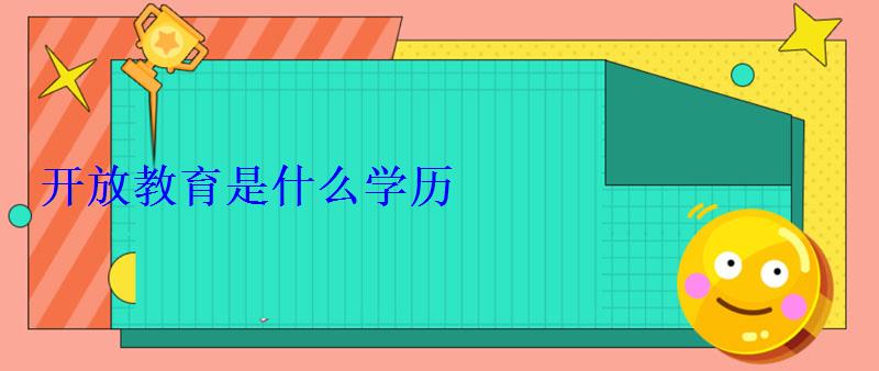 开放教育是什么学历 开放教育是什么学历