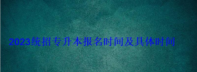 2023统招专升本报名时间及具体时间