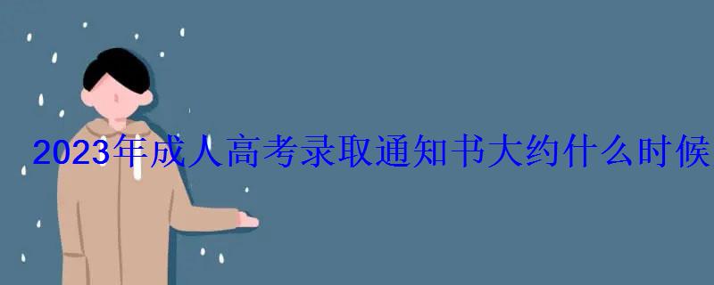 2023年成人高考录取通知书大约什么时候发放 2023年成人高考录取通知书大约什么时候发放