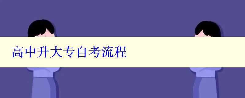 高中升大专自考流程 高中升大专自考流程