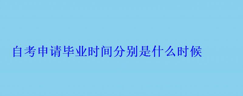 自考申请毕业时间分别是什么时候