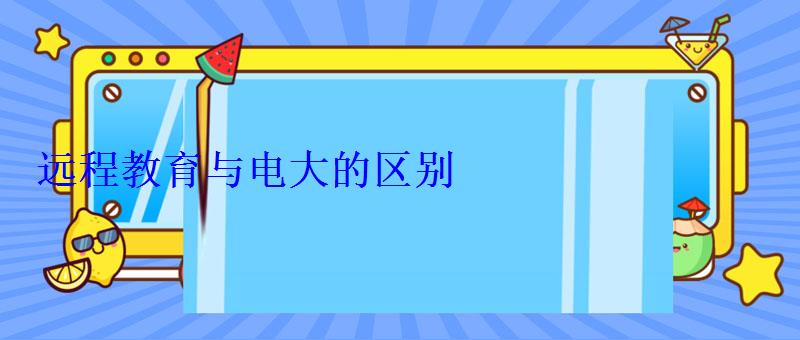 远程教育与电大的区别 远程教育与电大的区别