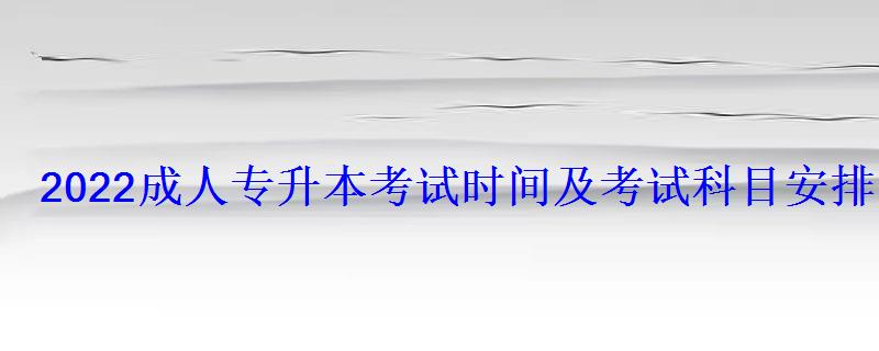 2022成人专升本考试时间及考试科目安排