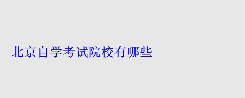 北京自学考试院校有哪些 北京自学考试院校有哪些