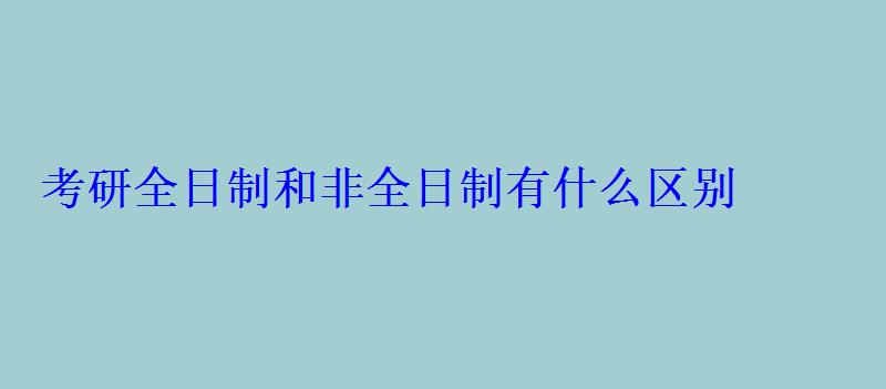 考研全日制和非全日制有什么区别