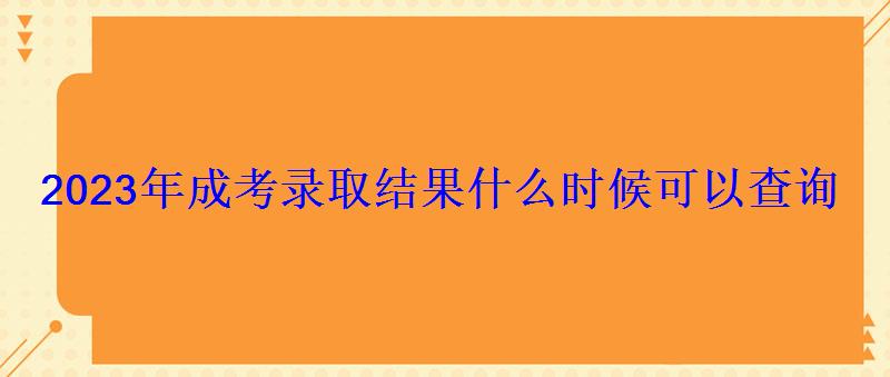 2023年成考录取结果什么时候可以查询 2023年成考录取结果什么时候可以查询