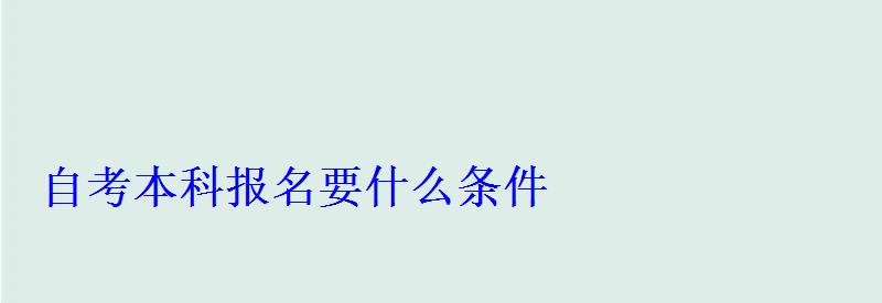 自考本科报名要什么条件