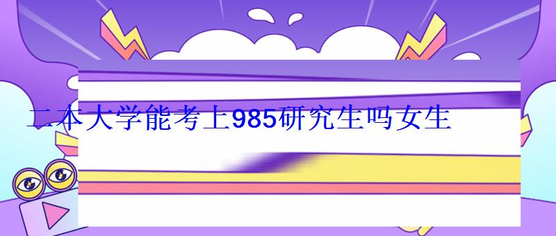 二本大学能考上985研究生吗女生