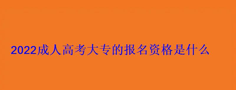 2022成人高考大专的报名资格是什么