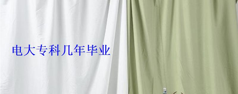 电大专科几年毕业 电大专科几年毕业