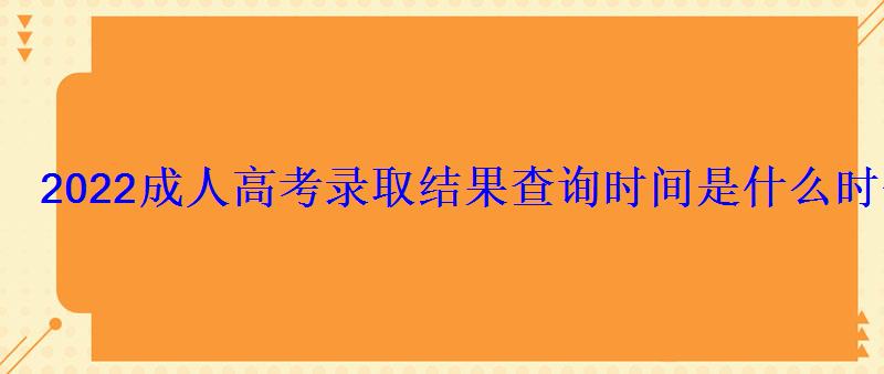 2022成人高考录取结果查询时间是什么时候