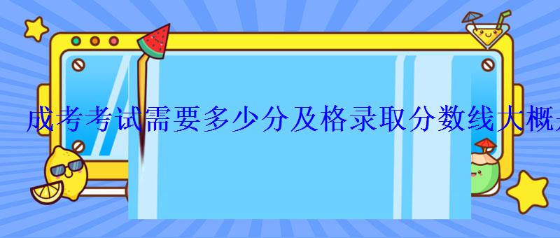 成考考试需要多少分及格录取分数线大概是多少