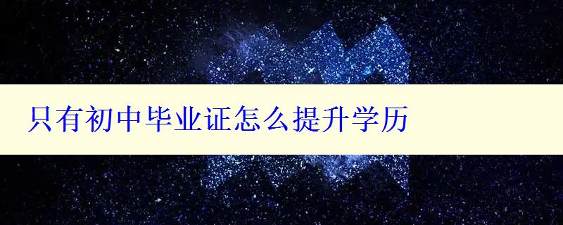 只有初中毕业证怎么提升学历