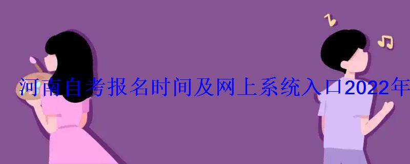 河南自考报名时间及网上系统入口2022年