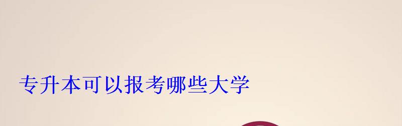 专升本可以报考哪些大学