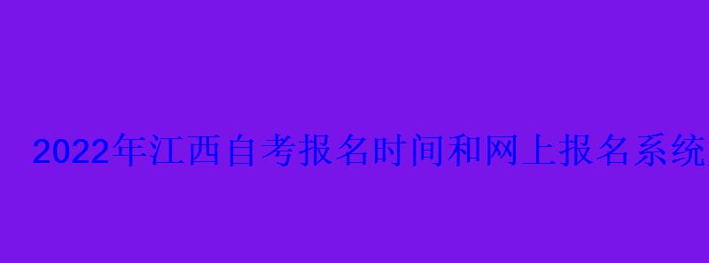 2022年江西自考报名时间和网上报名系统入口