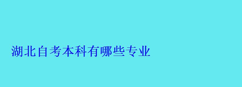 湖北自考本科有哪些专业 湖北自考本科有哪些专业