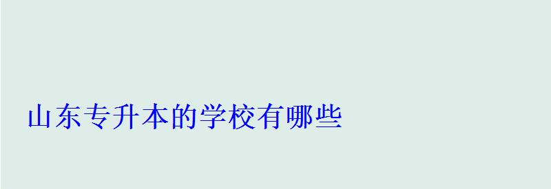 山东专升本的学校有哪些 山东专升本的学校有哪些