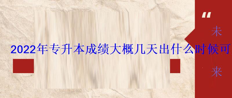 2022年专升本成绩大概几天出什么时候可以查 2022年专升本成绩大概几天出什么时候可以查