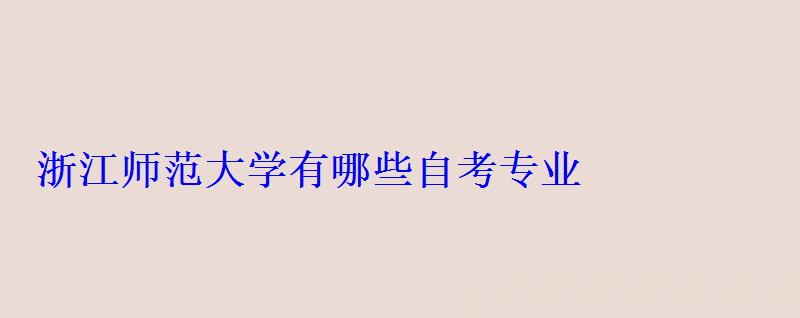 浙江师范大学有哪些自考专业