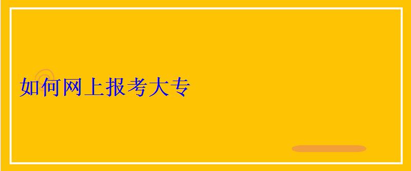 如何网上报考大专