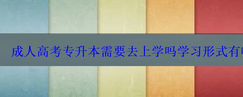 成人高考专升本需要去上学吗学习形式有哪几种