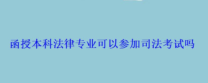 函授本科法律专业可以参加司法考试吗，函授法学本科能考公务员吗