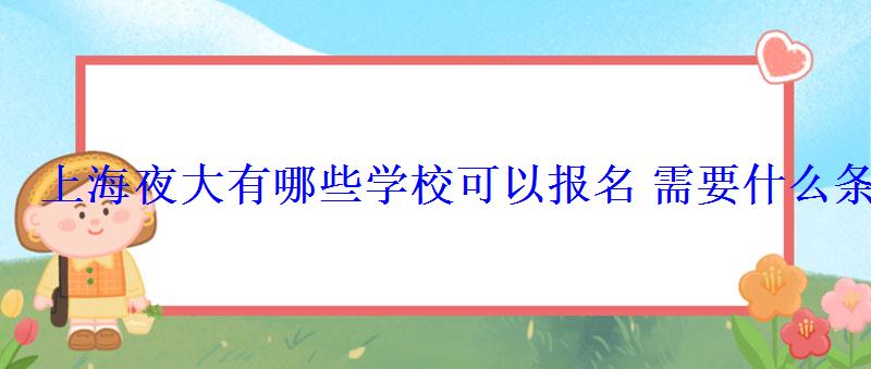 上海夜大有哪些学校可以报名需要什么条件