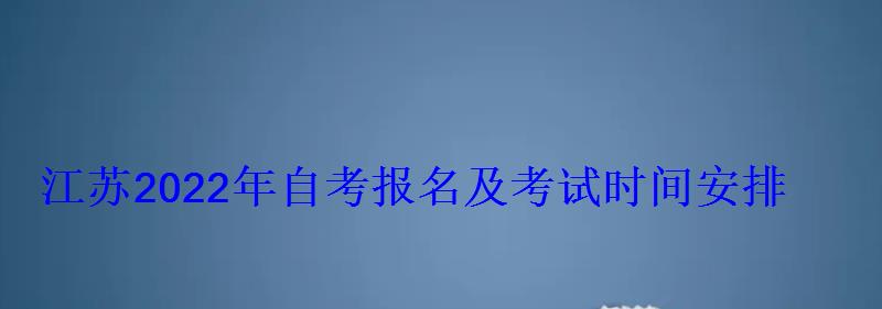 江苏2022年自考报名及考试时间安排