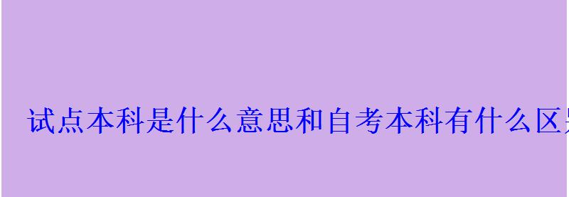 试点本科是什么意思和自考本科有什么区别 试点本科是什么意思和自考本科有什么区别