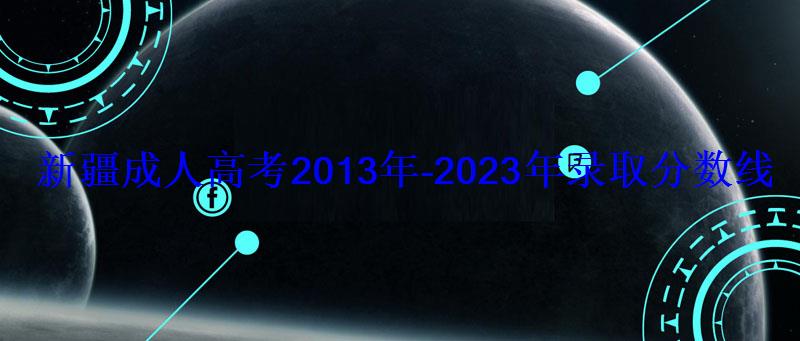 新疆成人高考2013年-2023年录取分数线汇总 新疆成人高考2013年-2023年录取分数线汇总