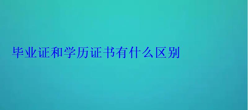 毕业证和学历证书有什么区别