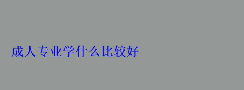 成人专业学什么比较好