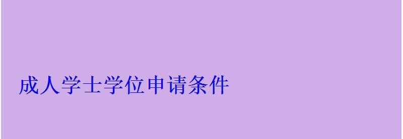 成人学士学位申请条件 成人学士学位申请条件