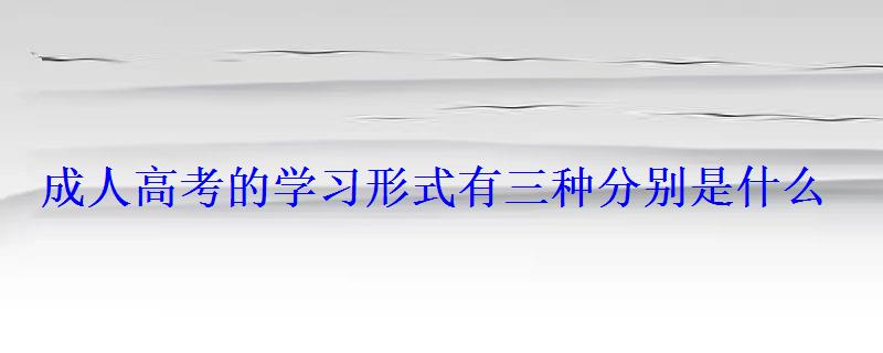 成人高考的学习形式有三种分别是什么