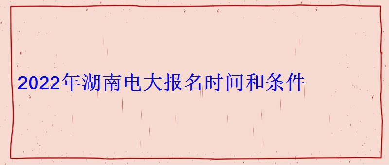 2022年湖南电大报名时间和条件