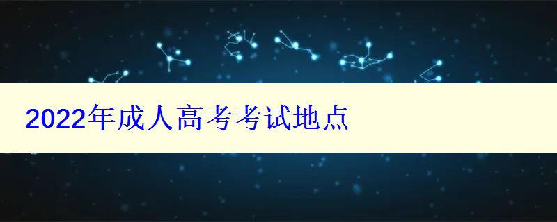 2022年成人高考考试地点 2022年成人高考考试地点