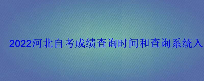 2022河北自考成绩查询时间和查询系统入口