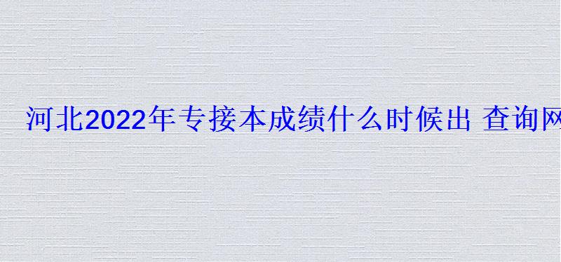 河北2022年专接本成绩什么时候出查询网址是什么