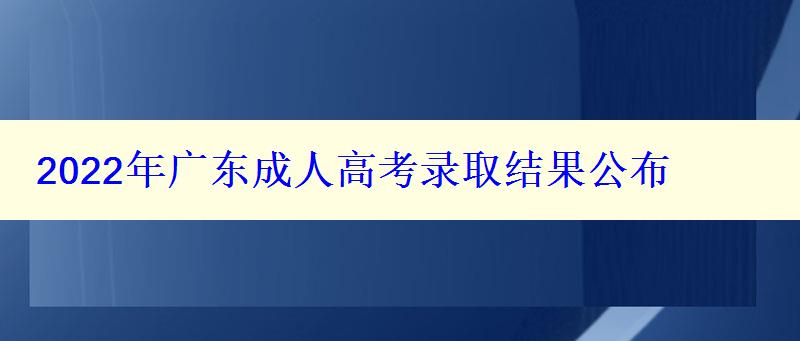2022年广东成人高考录取结果公布 2022年广东成人高考录取结果公布