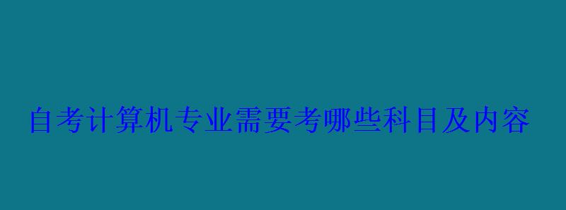 自考计算机专业需要考哪些科目及内容