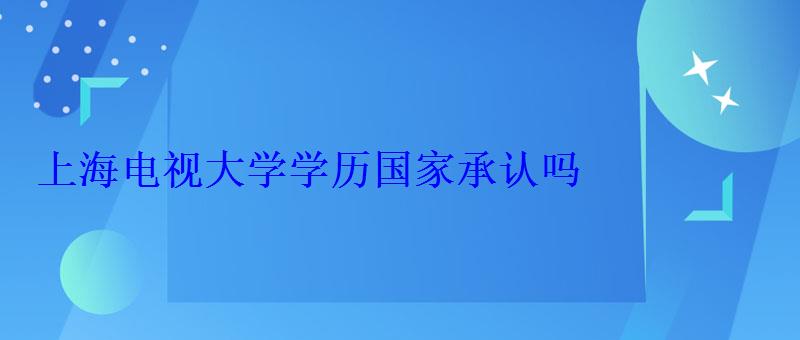 上海电视大学学历国家承认吗