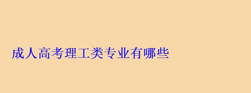 成人高考理工类专业有哪些 成人高考理工类专业有哪些