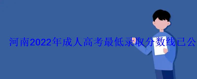 河南2022年成人高考最低录取分数线已公布 河南2022年成人高考最低录取分数线已公布