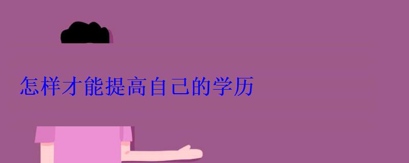 怎样才能提高自己的学历 怎样才能提高自己的学历