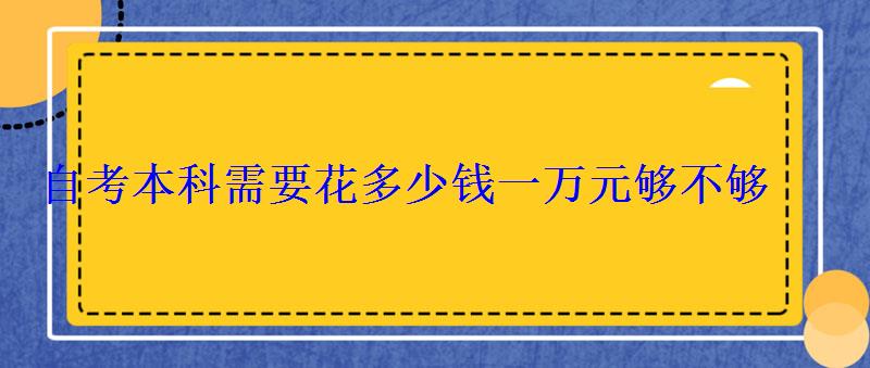 自考本科需要花多少钱一万元够不够