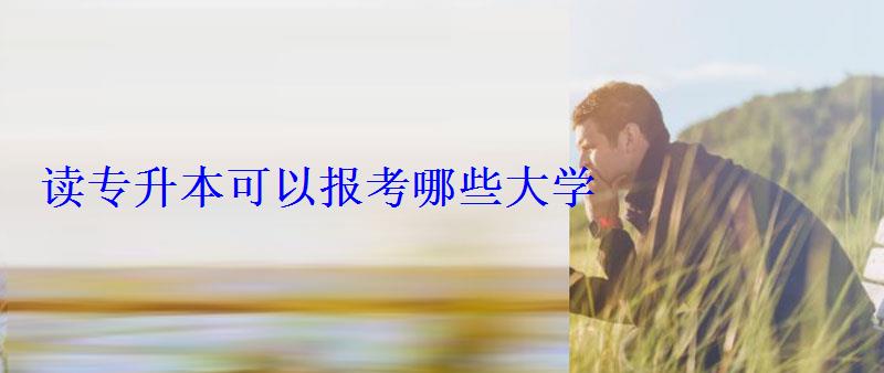 读专升本可以报考哪些大学