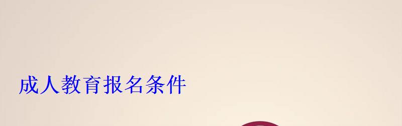 成人教育报名条件 成人教育报名条件